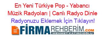 En+Yeni+Türkiye+Pop+-+Yabancı+Müzik+Radyoları+|+Canlı+Radyo+Dinle Radyonuzu+Eklemek+İçin+Tıklayın!